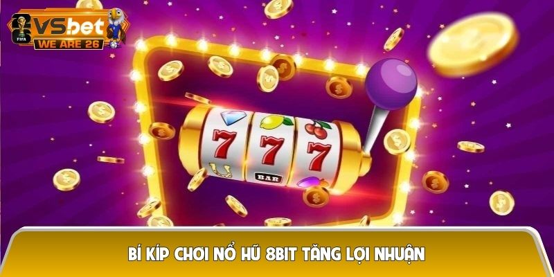 Bí kíp chơi nổ hũ 8bit tăng lợi nhuận