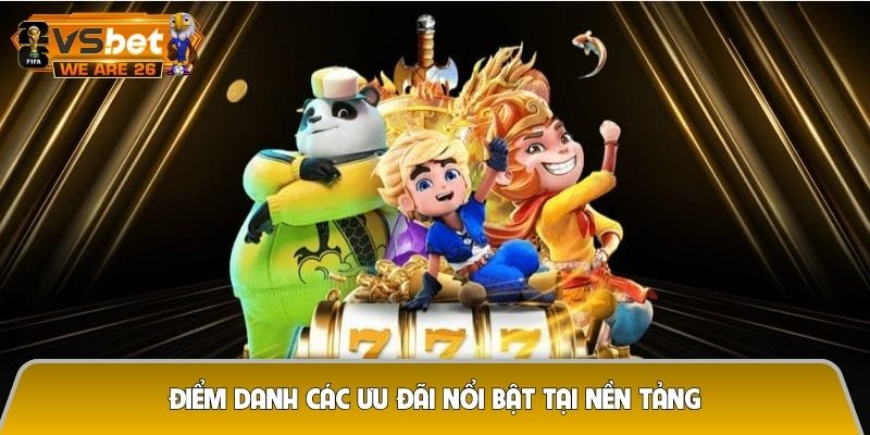 Điểm danh các ưu đãi nổi bật tại nền tảng