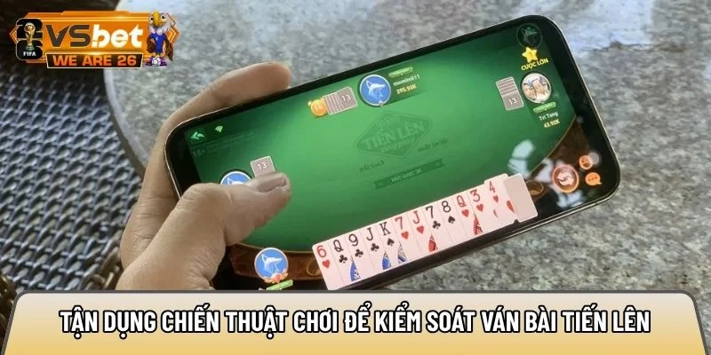 Tận dụng chiến thuật chơi để kiểm soát ván bài Tiến lên